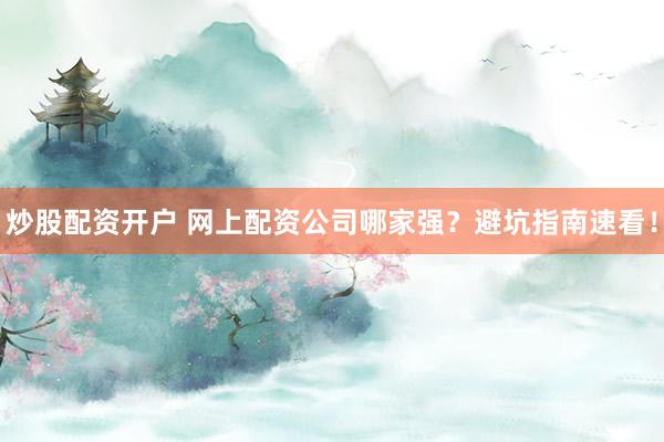 炒股配资开户 网上配资公司哪家强？避坑指南速看！