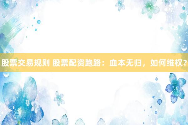 股票交易规则 股票配资跑路：血本无归，如何维权？