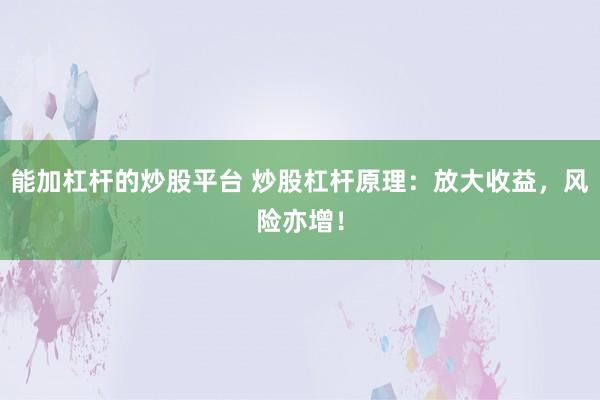 能加杠杆的炒股平台 炒股杠杆原理：放大收益，风险亦增！