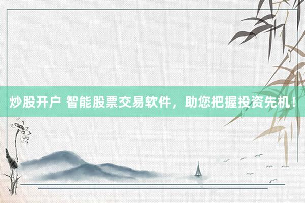 炒股开户 智能股票交易软件，助您把握投资先机！