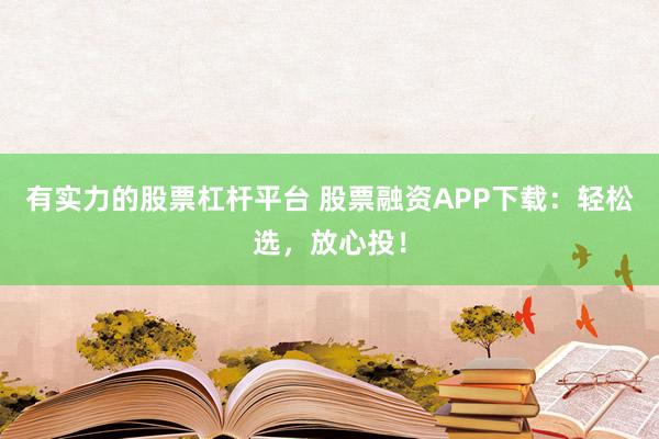 有实力的股票杠杆平台 股票融资APP下载：轻松选，放心投！