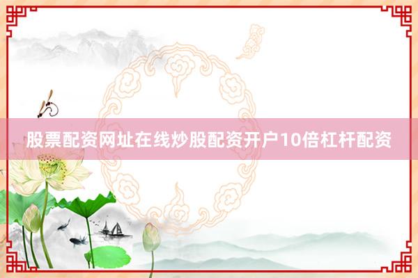 股票配资网址在线炒股配资开户10倍杠杆配资