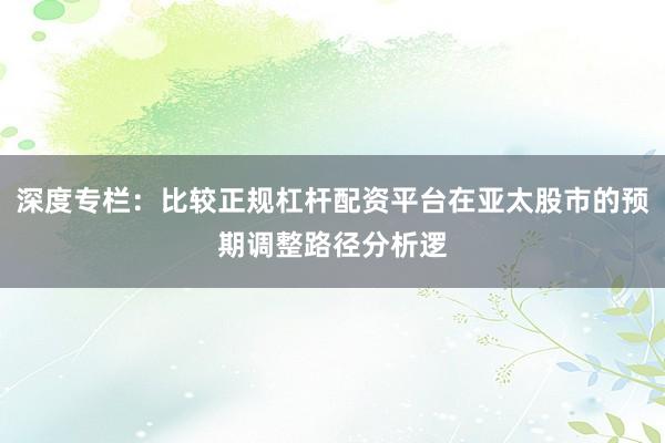 深度专栏：比较正规杠杆配资平台在亚太股市的预期调整路径分析逻