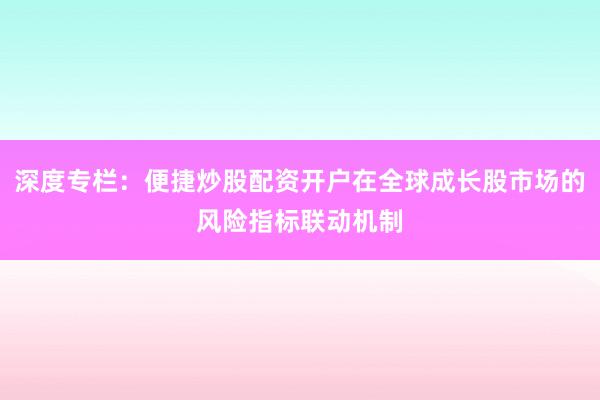 深度专栏：便捷炒股配资开户在全球成长股市场的风险指标联动机制
