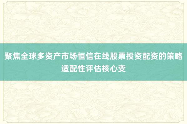 聚焦全球多资产市场恒信在线股票投资配资的策略适配性评估核心变