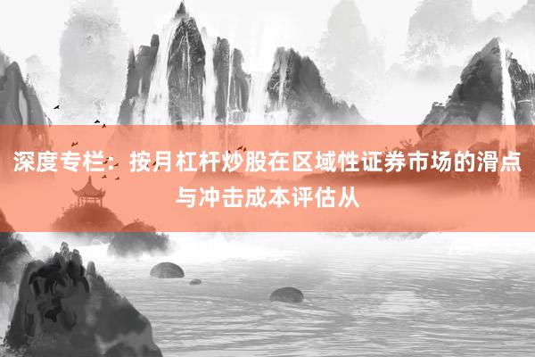 深度专栏：按月杠杆炒股在区域性证券市场的滑点与冲击成本评估从