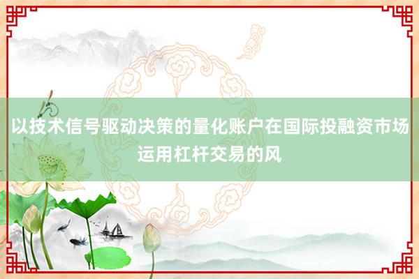 以技术信号驱动决策的量化账户在国际投融资市场运用杠杆交易的风