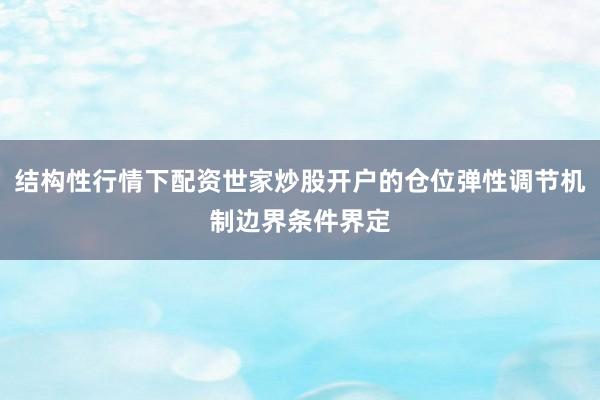 结构性行情下配资世家炒股开户的仓位弹性调节机制边界条件界定