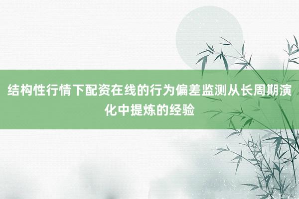 结构性行情下配资在线的行为偏差监测从长周期演化中提炼的经验