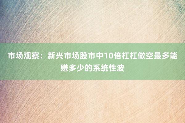 市场观察：新兴市场股市中10倍杠杠做空最多能赚多少的系统性波