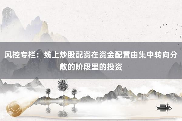 风控专栏：线上炒股配资在资金配置由集中转向分散的阶段里的投资