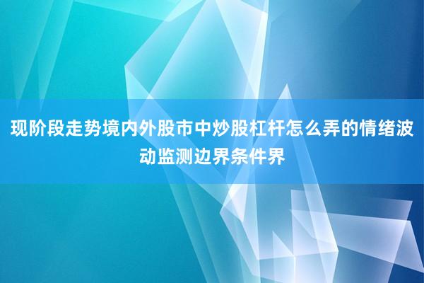 现阶段走势境内外股市中炒股杠杆怎么弄的情绪波动监测边界条件界