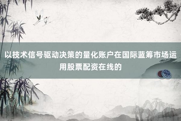 以技术信号驱动决策的量化账户在国际蓝筹市场运用股票配资在线的