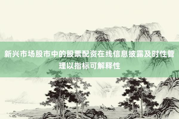 新兴市场股市中的股票配资在线信息披露及时性管理以指标可解释性