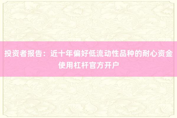 投资者报告：近十年偏好低流动性品种的耐心资金使用杠杆官方开户