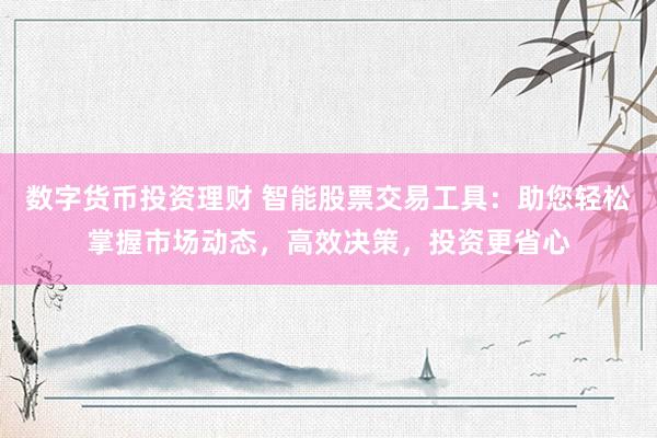 数字货币投资理财 智能股票交易工具：助您轻松掌握市场动态，高效决策，投资更省心