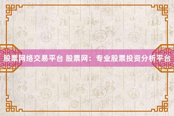 股票网络交易平台 股票网：专业股票投资分析平台