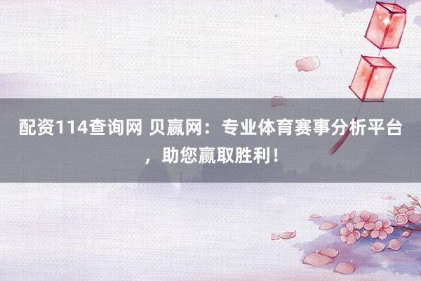 配资114查询网 贝赢网：专业体育赛事分析平台，助您赢取胜利！