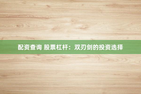 配资查询 股票杠杆：双刃剑的投资选择