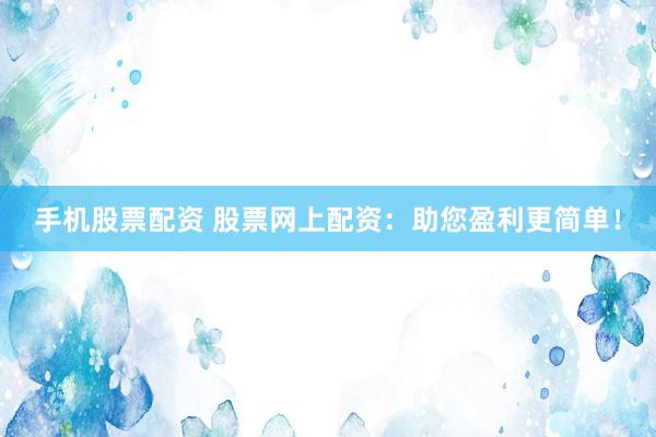手机股票配资 股票网上配资：助您盈利更简单！