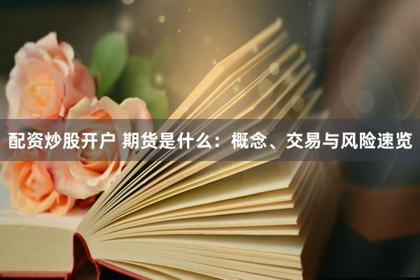 配资炒股开户 期货是什么：概念、交易与风险速览