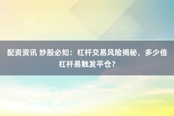配资资讯 炒股必知：杠杆交易风险揭秘，多少倍杠杆易触发平仓？