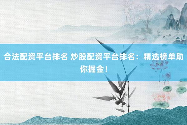 合法配资平台排名 炒股配资平台排名：精选榜单助你掘金！
