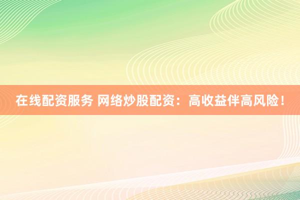 在线配资服务 网络炒股配资：高收益伴高风险！