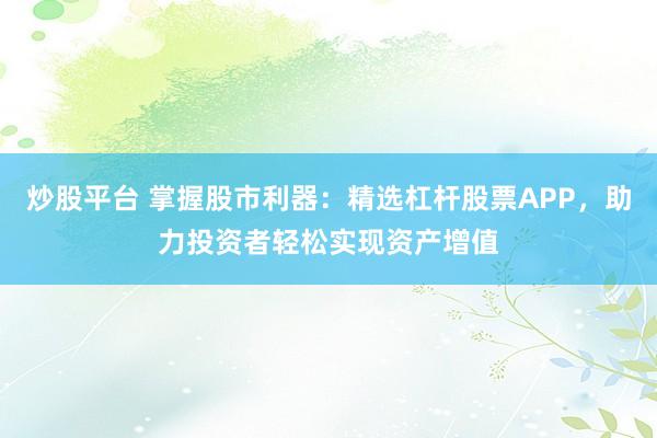 炒股平台 掌握股市利器：精选杠杆股票APP，助力投资者轻松实现资产增值