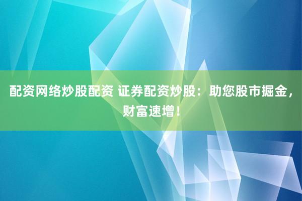 配资网络炒股配资 证券配资炒股：助您股市掘金，财富速增！
