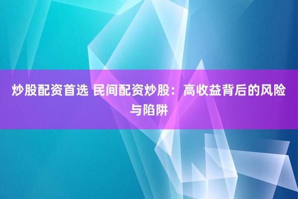 炒股配资首选 民间配资炒股：高收益背后的风险与陷阱