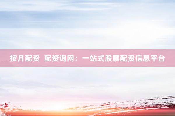 按月配资  配资询网：一站式股票配资信息平台